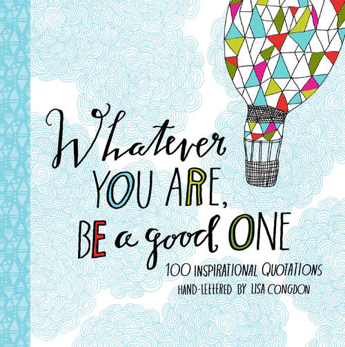 Book cover of Whatever You Are, Be a Good One: 100 Inspirational Quotations Hand-Lettered by Lisa Congdon