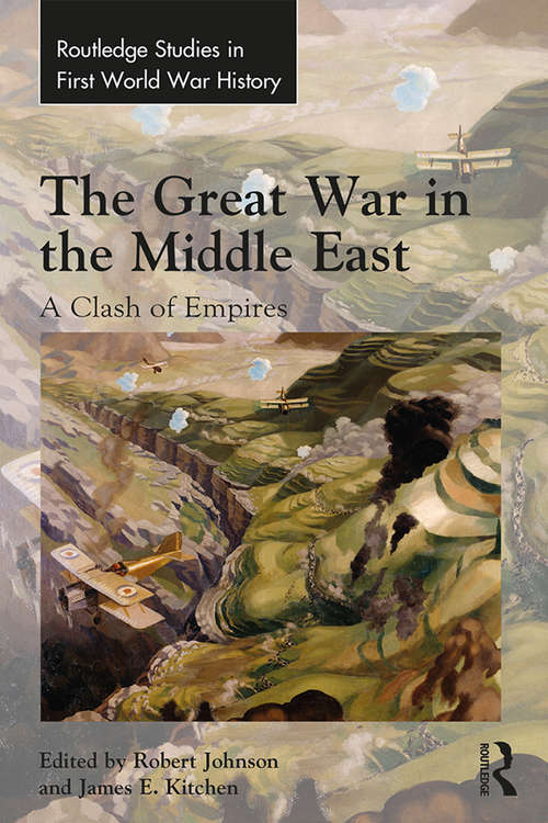The Great War in the Middle East: A Clash of Empires (Routledge Studies in First World War History)