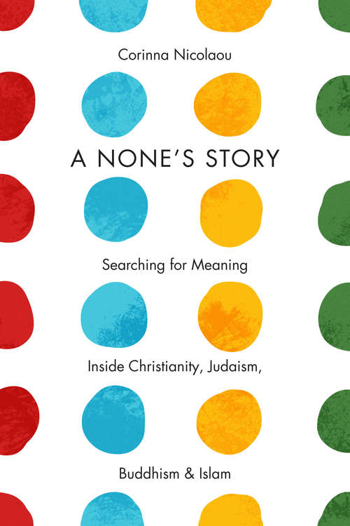 Book cover of A None's Story: Searching for Meaning Inside Christianity, Judaism, Buddhism, and Islam