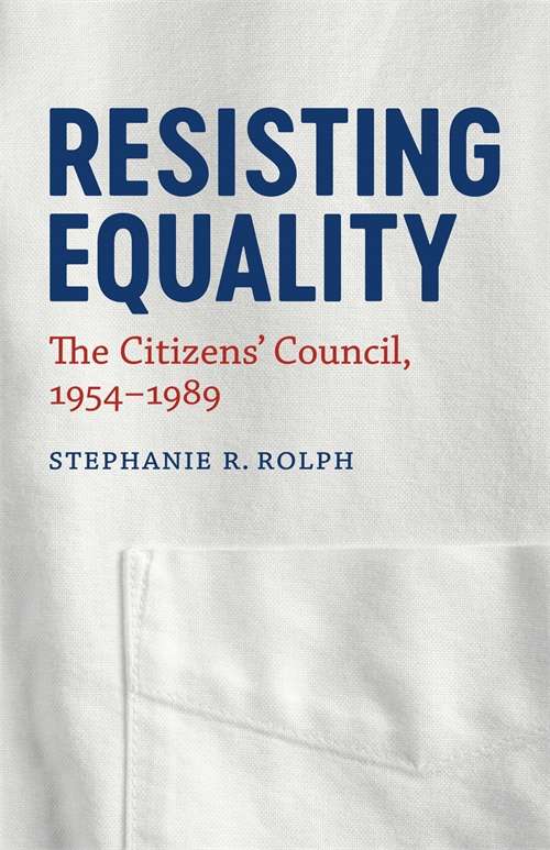 Resisting Equality: The Citizens' Council, 1954-1989 (Making the Modern South)