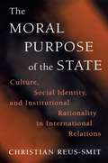 The Moral Purpose of the State: Culture, Social Identity, and Institutional Rationality in International Relations (Princeton Studies in International History and Politics #119)