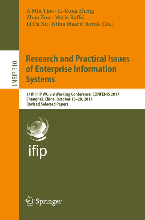 Research and Practical Issues of Enterprise Information Systems: 11th IFIP WG 8.9 Working Conference, CONFENIS 2017, Shanghai, China, October 18-20, 2017, Revised Selected Papers (Lecture Notes in Business Information Processing #310)