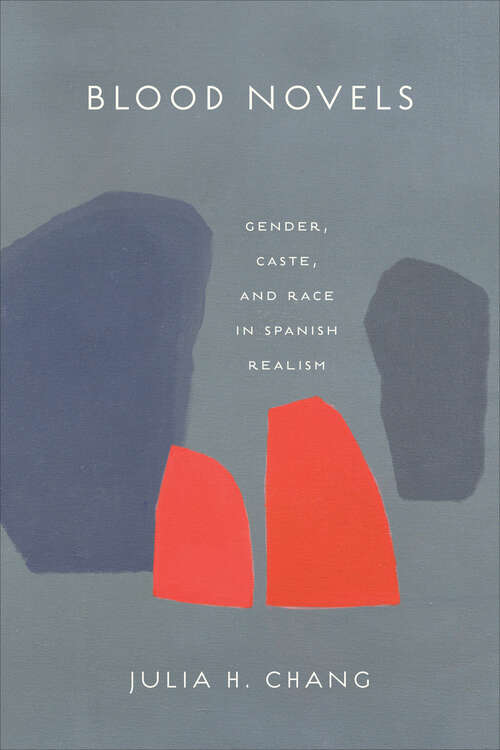 Blood Novels: Gender, Caste, and Race in Spanish Realism (Toronto Iberic)
