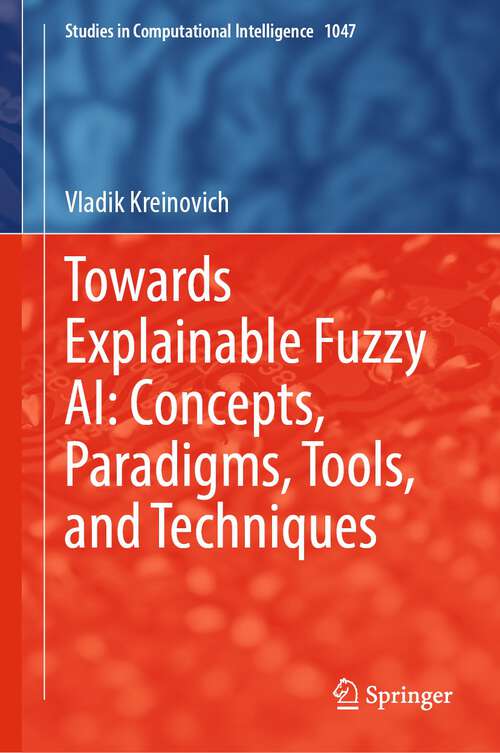 Towards Explainable Fuzzy AI: Concepts, Paradigms, Tools, and Techniques (Studies in Computational Intelligence #1047)