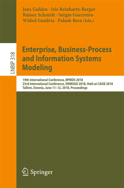 Enterprise, Business-Process and Information Systems Modeling: 19th International Conference, BPMDS 2018, 23rd International Conference, EMMSAD 2018, Held at CAiSE 2018, Tallinn, Estonia, June 11-12, 2018, Proceedings (Lecture Notes in Business Information Processing #318)