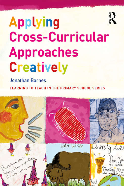 Applying Cross-Curricular Approaches Creatively: The Connecting Curriculum (Learning to Teach in the Primary School Series)