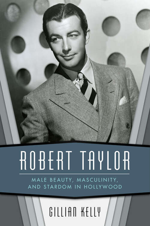 Book cover of Robert Taylor: Male Beauty, Masculinity, and Stardom in Hollywood (EPUB SINGLE)