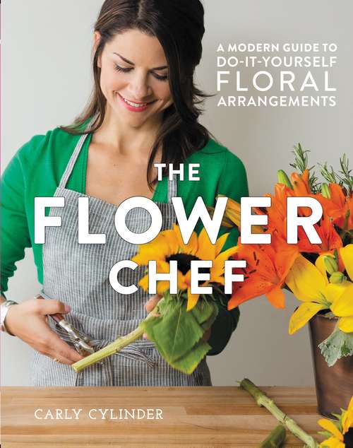 Book cover of The Flower Chef: A Modern Guide to Do-It-Yourself Floral Arrangements