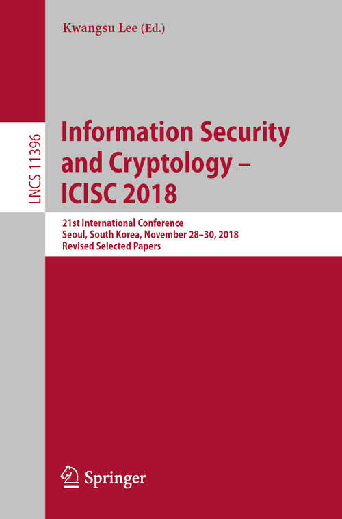 Book cover of Information Security and Cryptology – ICISC 2018: 21st International Conference, Seoul, South Korea, November 28–30, 2018, Revised Selected Papers (1st ed. 2019) (Lecture Notes in Computer Science #11396)