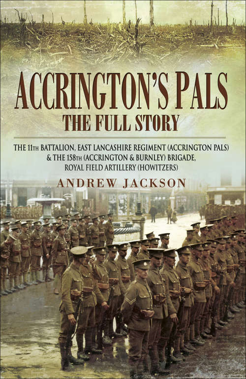Accrington's Pals: The 11th Battalion, East Lancashire Regiment and the 158th Brigade, Royal Field Artillery