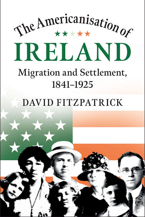The Americanisation of Ireland: Migration and Settlement, 1841–1925