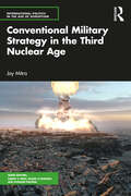 Conventional Military Strategy in the Third Nuclear Age (International Politics in the Age of Disruption)