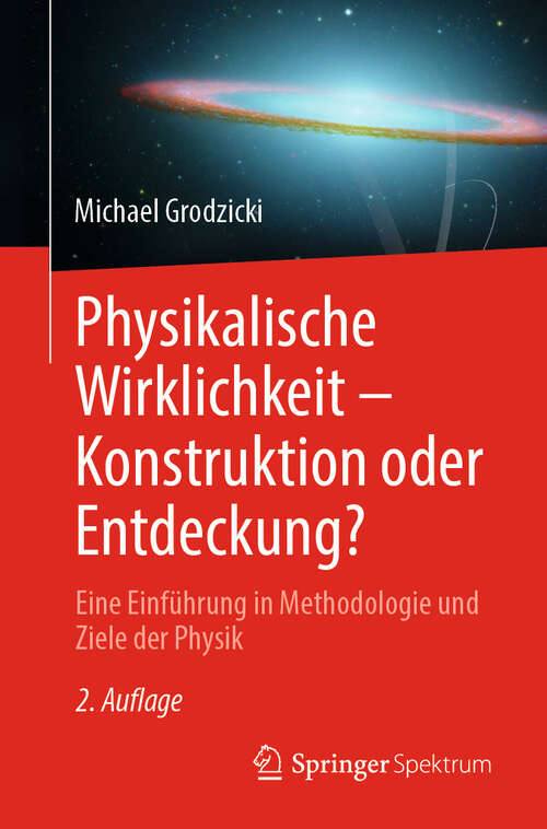 Book cover of Physikalische Wirklichkeit – Konstruktion oder Entdeckung?: Eine Einführung in Methodologie und Ziele der Physik (2. Auflage 2025)