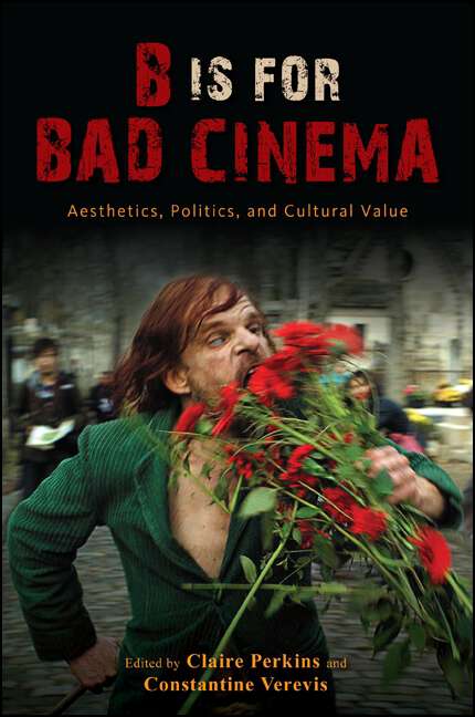 Book cover of B Is for Bad Cinema: Aesthetics, Politics, and Cultural Value (SUNY series, Horizons of Cinema)