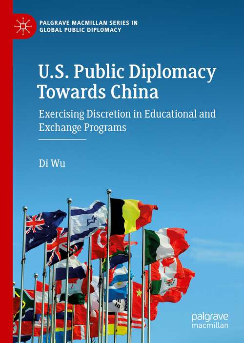 Book cover of U.S. Public Diplomacy Towards China: Exercising Discretion in Educational and Exchange Programs (1st ed. 2022) (Palgrave Macmillan Series in Global Public Diplomacy)