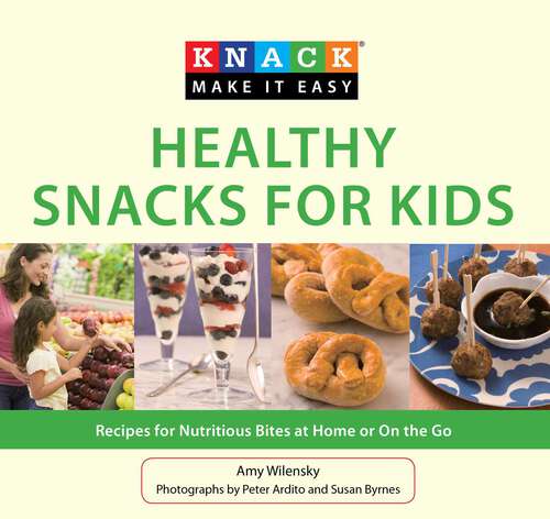Book cover of Knack Healthy Snacks for Kids: Recipes for Nutritious Bites at Home or On the Go (Knack: Make It Easy)
