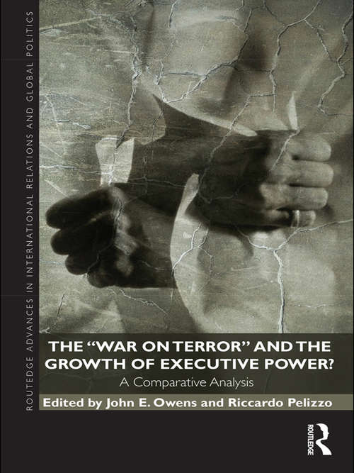The War on Terror and the Growth of Executive Power?: A Comparative Analysis (Routledge Advances in International Relations and Global Politics)