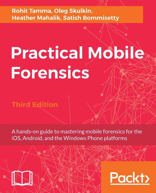 Book cover of Practical Mobile Forensics,: A hands-on guide to mastering mobile forensics for the iOS, Android, and the Windows Phone platforms, 3rd Edition