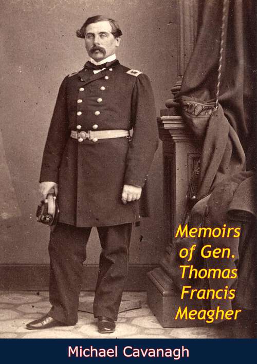 Memoirs of Gen. Thomas Francis Meagher: Comprising The Leading Events Of His Career Chronologically Arranged, With Selections From His Speeches, Lectures And Miscellaneous Writings, Including Personal Reminiscences