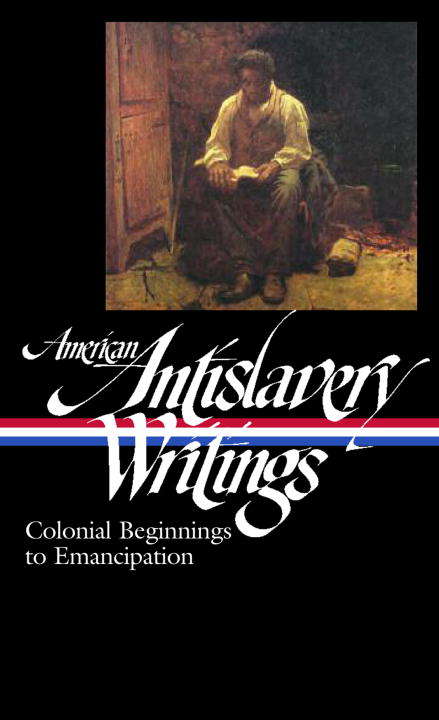 American Antislavery Writings: Colonial Beginnings to Emancipation
