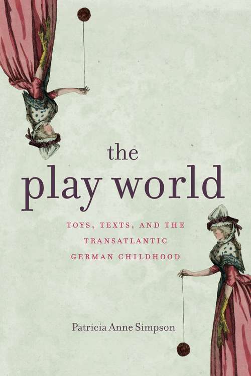 Book cover of The Play World: Toys, Texts, and the Transatlantic German Childhood (Max Kade Research Institute: Germans Beyond Europe)