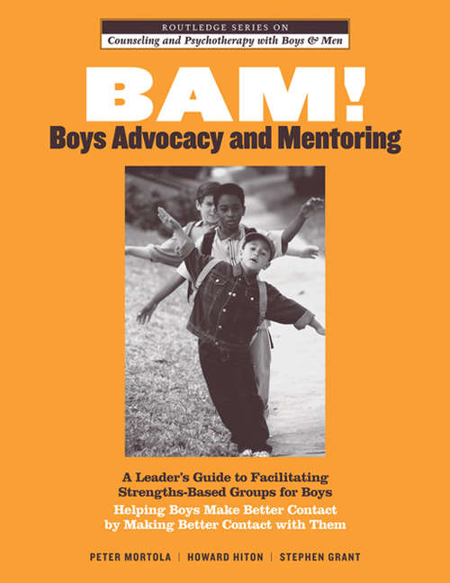 BAM! Boys Advocacy and Mentoring: A Leader’s Guide to Facilitating Strengths-Based Groups for Boys - Helping Boys Make Better Contact by Making Better Contact with Them (The Routledge Series on Counseling and Psychotherapy with Boys and Men #Vol. 2)