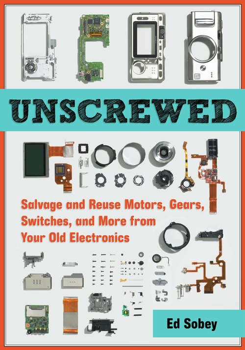 Book cover of Unscrewed: Salvage and Reuse Motors, Gears, Switches, and More from Your Old Electronics