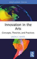 Innovation in the Arts: Concepts, Theories, and Practices (Routledge Focus on the Global Creative Economy)