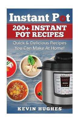 Instant Pot: 200+ Instant Pot Recipes - Quick & Delicious Recipes You Can Make At Home!