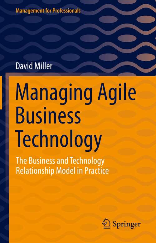 Managing Agile Business Technology: The Business and Technology Relationship Model in Practice (Management for Professionals)