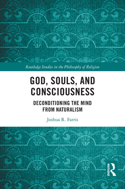 Book cover of God, Souls, and Consciousness: Deconditioning the Mind from Naturalism (1) (Routledge Studies in the Philosophy of Religion)