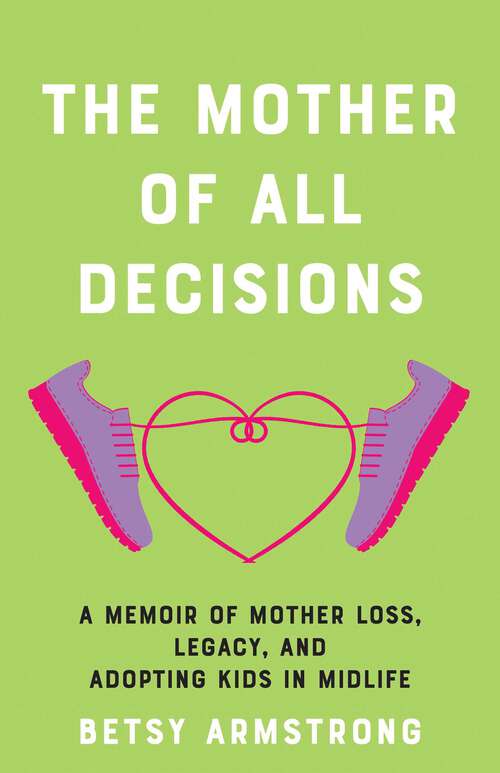 Book cover of The Mother of All Decisions: A Memoir of Mother Loss, Legacy, and Adopting Kids in Midlife