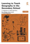 Learning to Teach Geography in the Secondary School: A companion to school experience (Learning to Teach Subjects in the Secondary School Series)