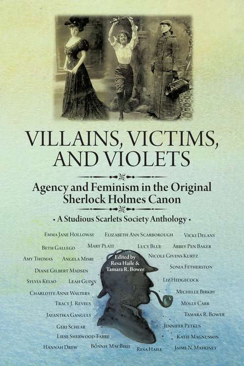 Villains, Victims, and Violets: Agency and Feminism in the Original Sherlock Holmes Canon (A\studious Scarlets Society Anthology Ser.)