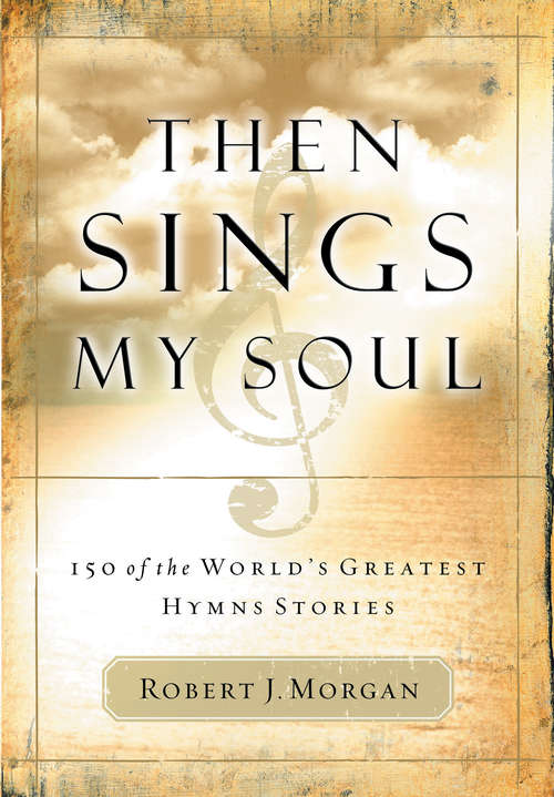 Then Sings My Soul: 150 Of The World's Greatest Hymn Stories