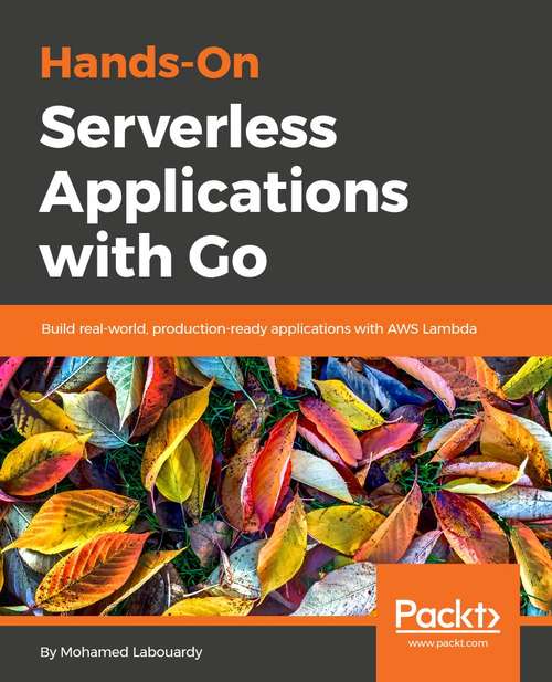 Book cover of Hands-On Serverless Applications with Go: Build real-world, production-ready applications with AWS Lambda