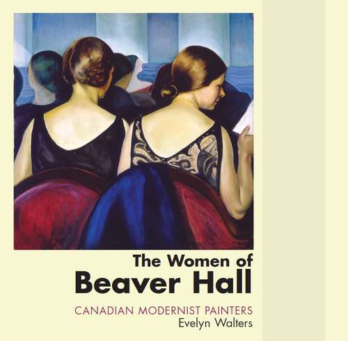 Book cover of The Women of Beaver Hall: Canadian Modernist Painters