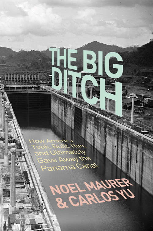 The Big Ditch: How America Took, Built, Ran, and Ultimately Gave Away the Panama Canal