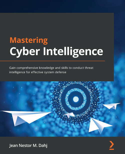 Book cover of Mastering Cyber Intelligence: Gain comprehensive knowledge and skills to conduct threat intelligence for effective system defense