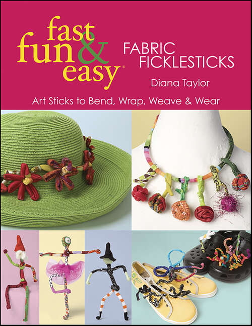 Book cover of Fast, Fun & Easy Fabric Ficklesticks: Art Sticks to Bend, Wrap, Weave & Wear