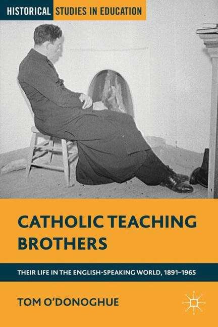 Catholic Teaching Brothers: Their Life in the English-Speaking World, 1891–1965 (Historical Studies in Education)