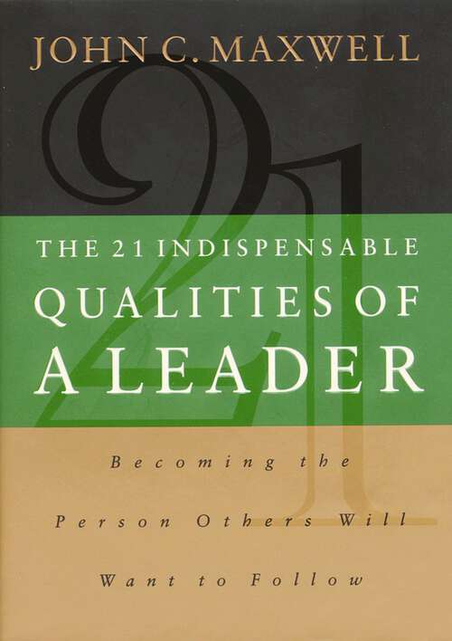 Book cover of The 21 Indispensable Qualities of a Leader: Becoming the Person Others Will Want to Follow