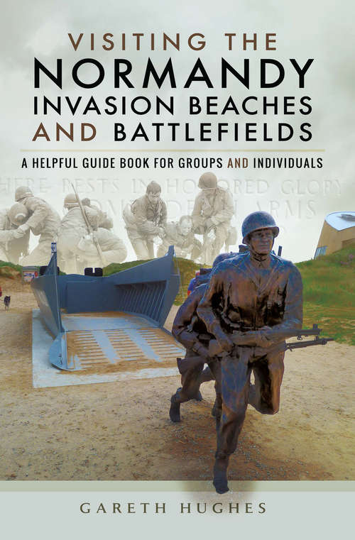 Visiting the Normandy Invasion Beaches and Battlefields: A Helpful Guide Book for Groups and Individuals