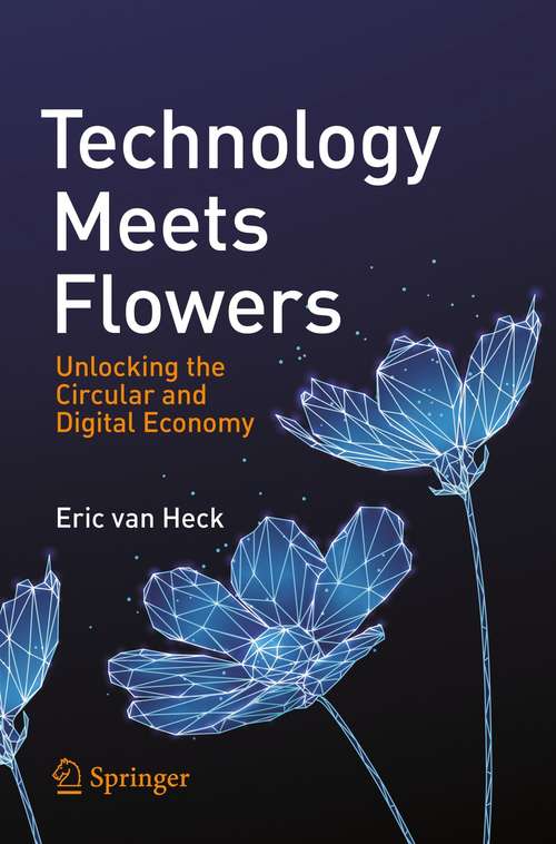 Book cover of Technology Meets Flowers: Unlocking the Circular and Digital Economy (1st ed. 2021)