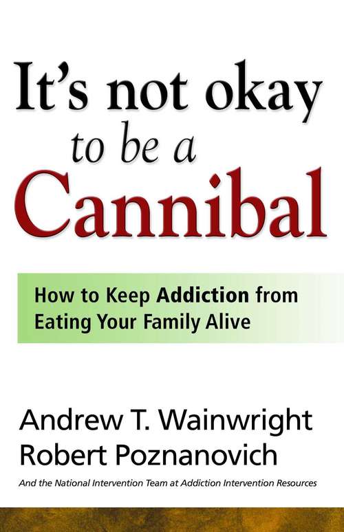 Book cover of It's Not Okay to Be a Cannibal: How to Keep Addiction from Eating Your Family Alive