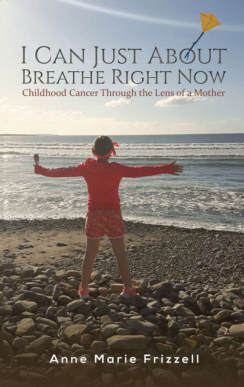 Book cover of I Can Just About Breathe Right Now: Childhood Cancer Through the Lens of a Mother