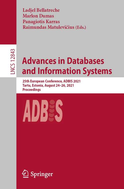 Advances in Databases and Information Systems: 25th European Conference, ADBIS 2021, Tartu, Estonia, August 24–26, 2021, Proceedings (Lecture Notes in Computer Science #12843)