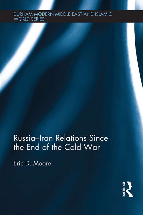 Russia-Iran Relations Since the End of the Cold War (Durham Modern Middle East and Islamic World Series)