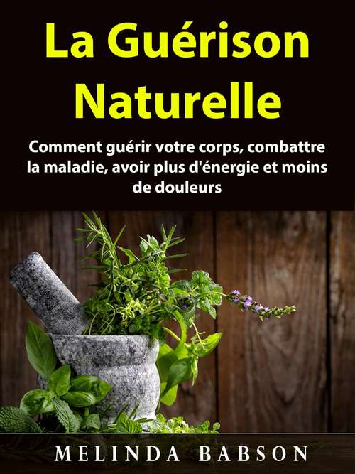Book cover of La Guérison Naturelle: Comment guérir votre corps, combattre la maladie, avoir plus d'énergie et moins de douleurs