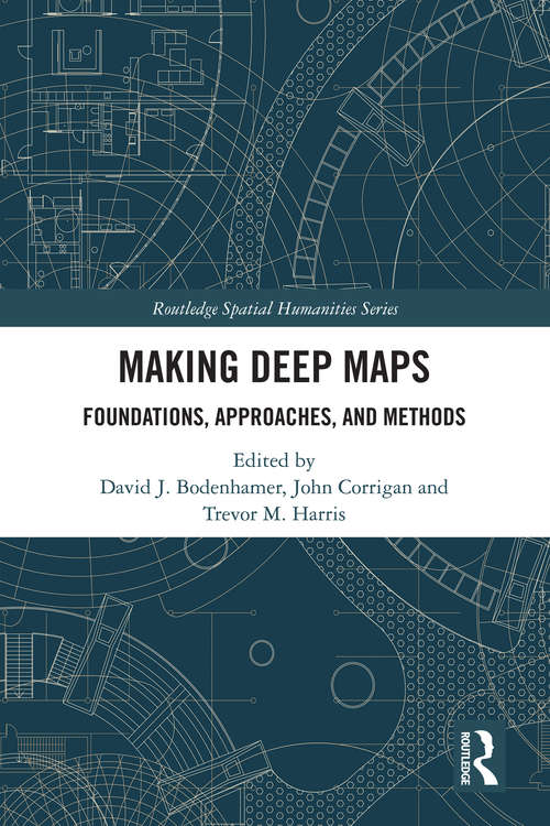 Making Deep Maps: Foundations, Approaches, and Methods (Routledge Spatial Humanities Series)